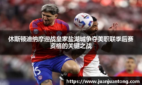 休斯顿迪纳摩迎战皇家盐湖城争夺美职联季后赛资格的关键之战