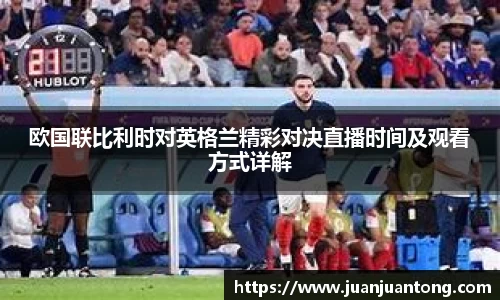 欧国联比利时对英格兰精彩对决直播时间及观看方式详解